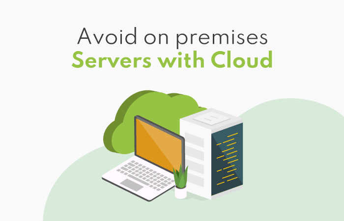 avoid on premises servers with cloud